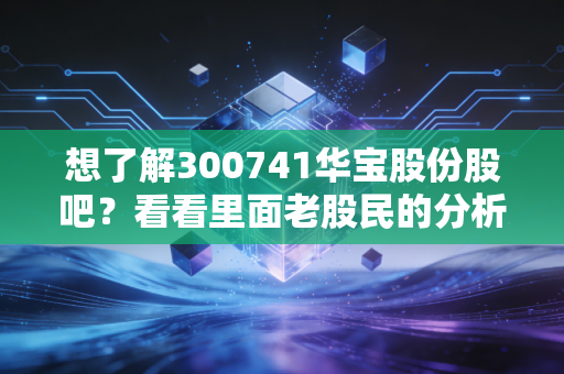 想了解300741华宝股份股吧?看看里面老股民的分析吧。