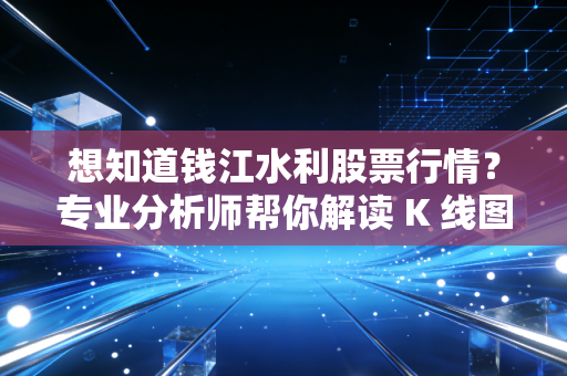 想知道钱江水利股票行情？专业分析师帮你解读 K 线图！