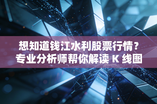 想知道钱江水利股票行情？专业分析师帮你解读 K 线图！