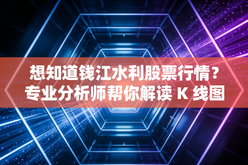 想知道钱江水利股票行情？专业分析师帮你解读 K 线图！