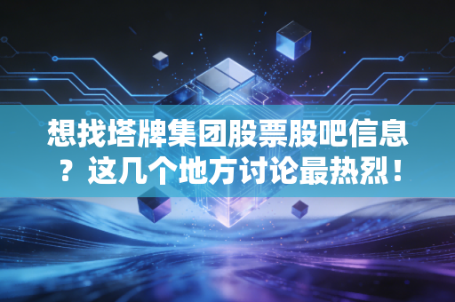 想找塔牌集团股票股吧信息？这几个地方讨论最热烈！
