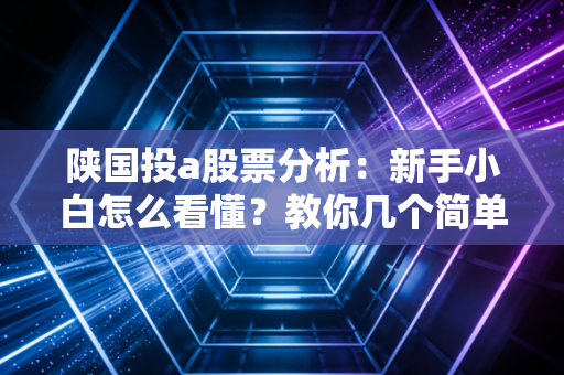 陕国投a股票分析：新手小白怎么看懂？教你几个简单实用技巧！