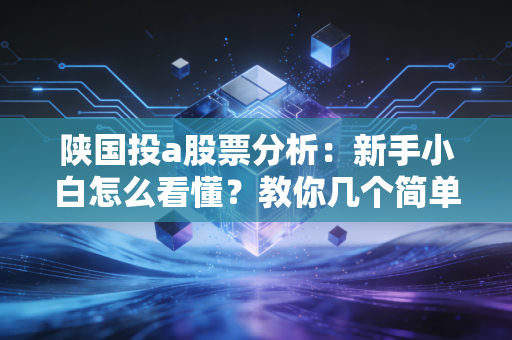 陕国投a股票分析：新手小白怎么看懂？教你几个简单实用技巧！