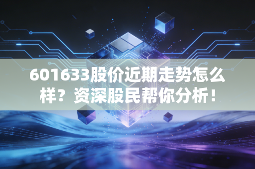 601633股价近期走势怎么样？资深股民帮你分析！