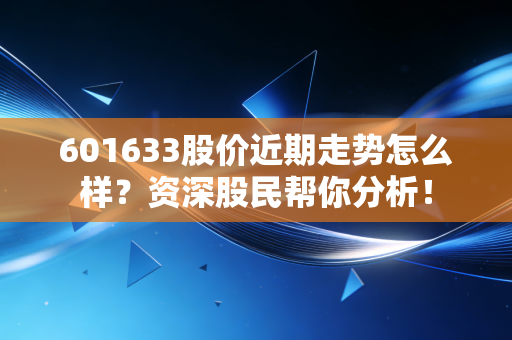 601633股价近期走势怎么样？资深股民帮你分析！