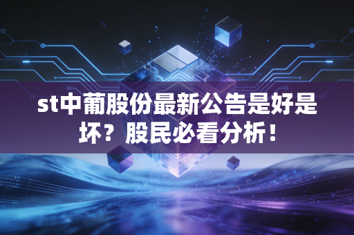 st中葡股份最新公告是好是坏？股民必看分析！