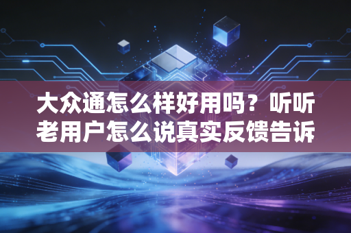 大众通怎么样好用吗？听听老用户怎么说真实反馈告诉你！