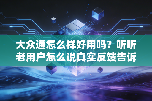 大众通怎么样好用吗？听听老用户怎么说真实反馈告诉你！
