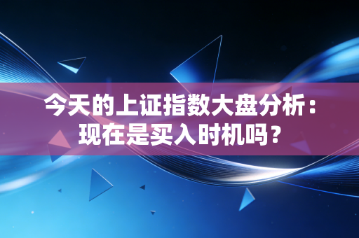 今天的上证指数大盘分析：现在是买入时机吗？