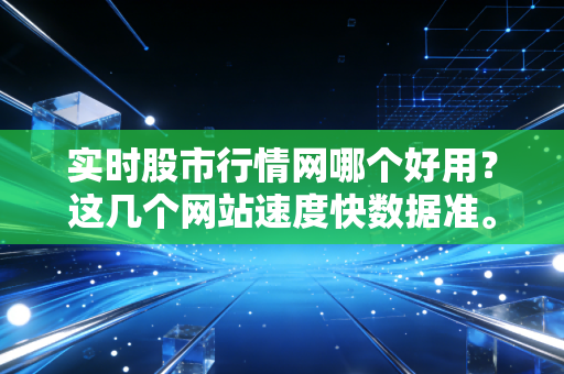 实时股市行情网哪个好用?这几个网站速度快数据准。