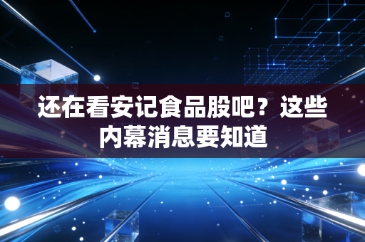 还在看安记食品股吧?这些内幕消息要知道