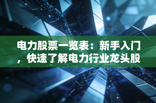 电力股票一览表:新手入门,快速了解电力行业龙头股