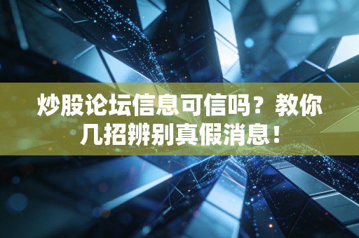炒股论坛信息可信吗?教你几招辨别真假消息!