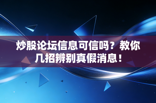 炒股论坛信息可信吗?教你几招辨别真假消息!