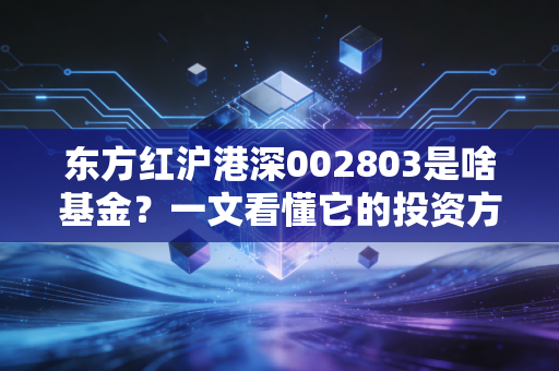 东方红沪港深002803是啥基金?一文看懂它的投资方向!