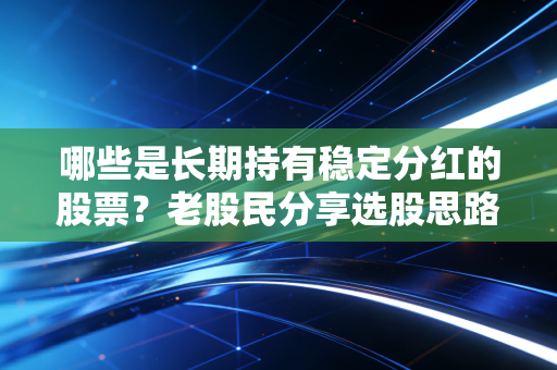 哪些是长期持有稳定分红的股票？老股民分享选股思路！