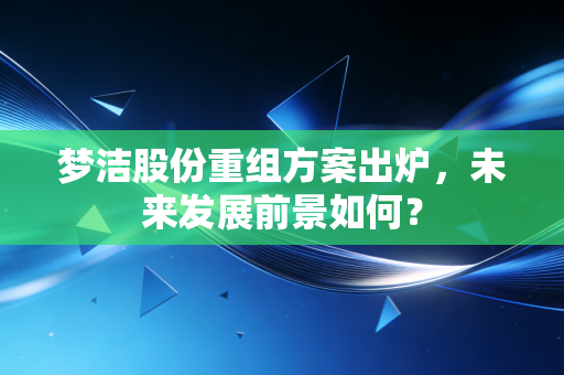 梦洁股份重组方案出炉,未来发展前景如何?