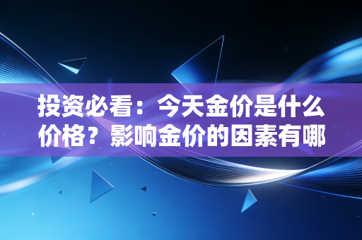 投资必看:今天金价是什么价格?影响金价的因素有哪些?