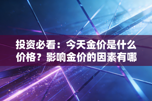 投资必看:今天金价是什么价格?影响金价的因素有哪些?