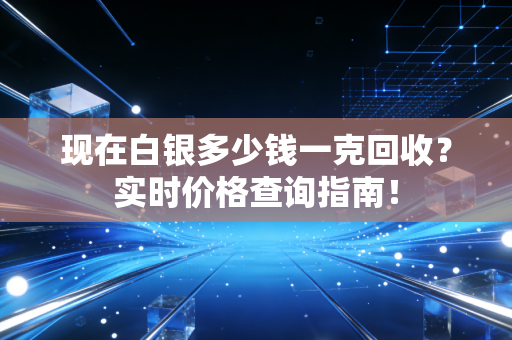 现在白银多少钱一克回收?实时价格查询指南!