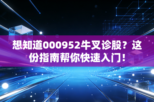 想知道000952牛叉诊股?这份指南帮你快速入门!