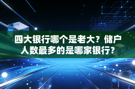 四大银行哪个是老大?储户人数最多的是哪家银行?