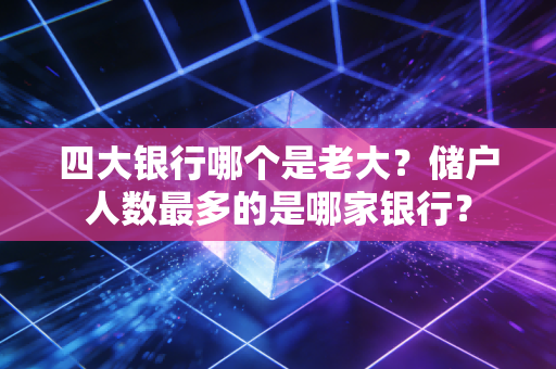 四大银行哪个是老大？储户人数最多的是哪家银行？