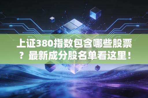 上证380指数包含哪些股票？最新成分股名单看这里！