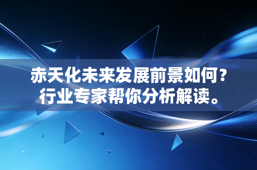 赤天化未来发展前景如何?行业专家帮你分析解读。