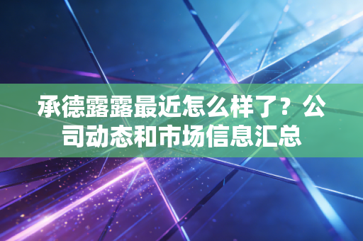 承德露露最近怎么样了?公司动态和市场信息汇总