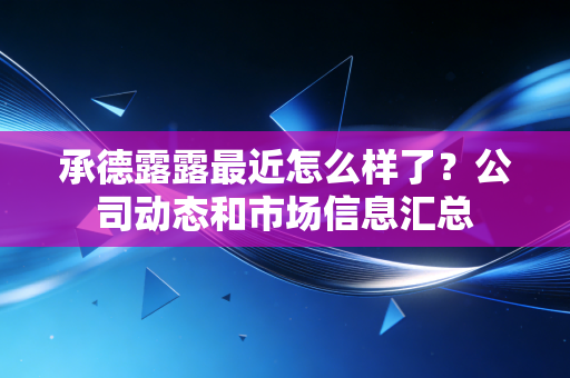 承德露露最近怎么样了?公司动态和市场信息汇总