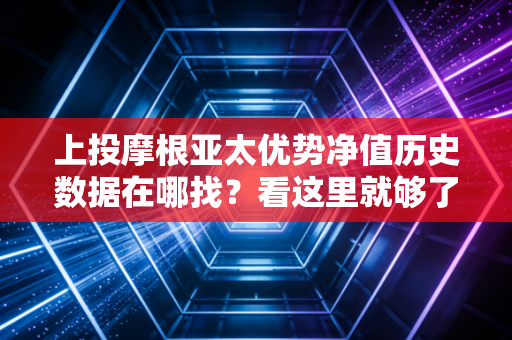 上投摩根亚太优势净值历史数据在哪找?看这里就够了!