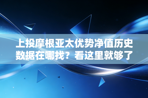 上投摩根亚太优势净值历史数据在哪找?看这里就够了!