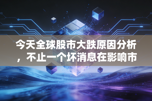 今天全球股市大跌原因分析,不止一个坏消息在影响市场