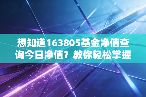 想知道163805基金净值查询今日净值？教你轻松掌握最新数据！