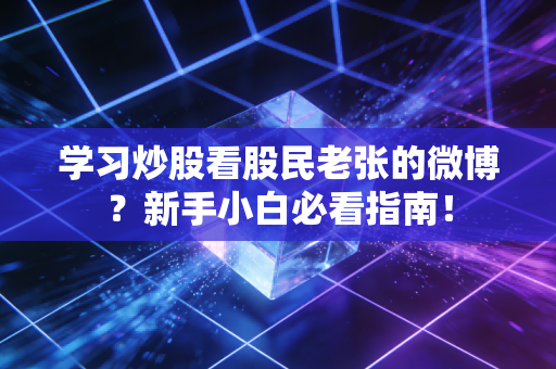 学习炒股看股民老张的微博？新手小白必看指南！
