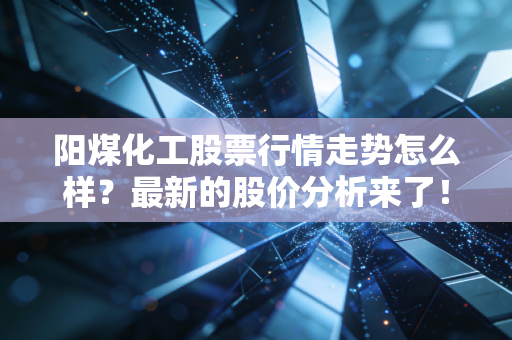 阳煤化工股票行情走势怎么样？最新的股价分析来了！