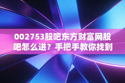 002753股吧东方财富网股吧怎么进？手把手教你找到永东股份讨论区。