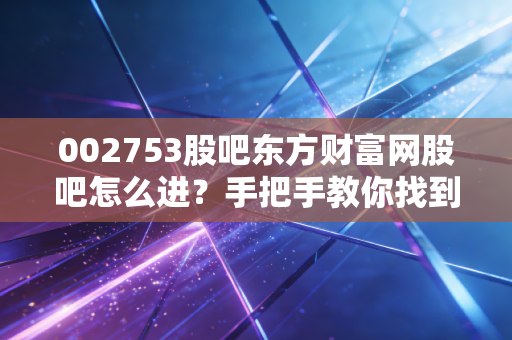 002753股吧东方财富网股吧怎么进？手把手教你找到永东股份讨论区。
