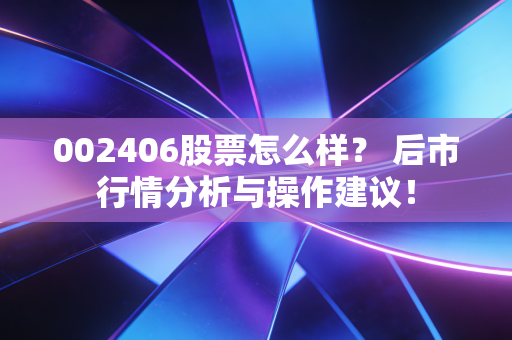 002406股票怎么样？ 后市行情分析与操作建议！