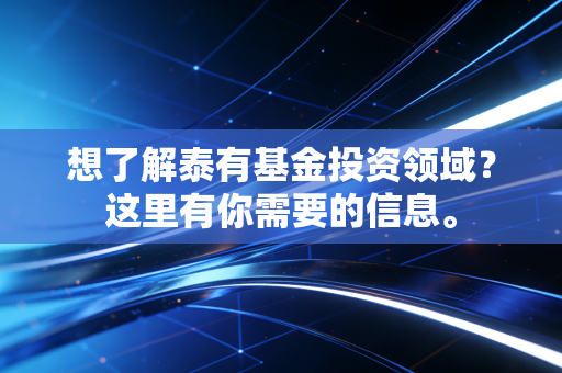 想了解泰有基金投资领域？这里有你需要的信息。