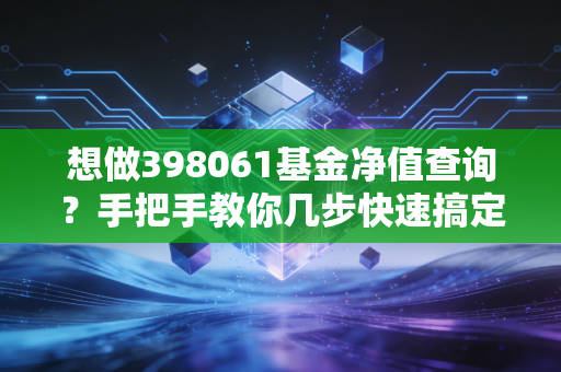 想做398061基金净值查询？手把手教你几步快速搞定！
