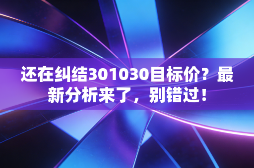 还在纠结301030目标价?最新分析来了,别错过!