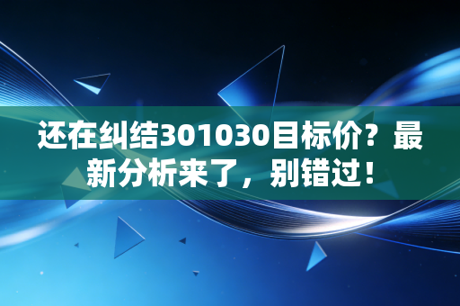 还在纠结301030目标价?最新分析来了,别错过!