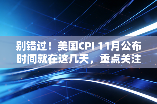 别错过!美国CPI 11月公布时间就在这几天,重点关注
