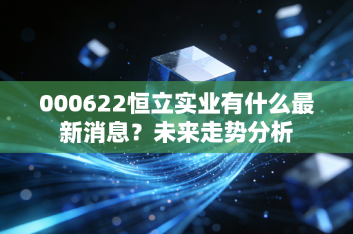 000622恒立实业有什么最新消息?未来走势分析