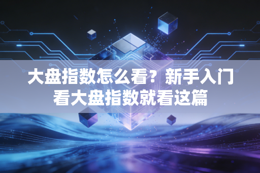 大盘指数怎么看?新手入门看大盘指数就看这篇