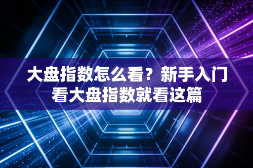 大盘指数怎么看?新手入门看大盘指数就看这篇