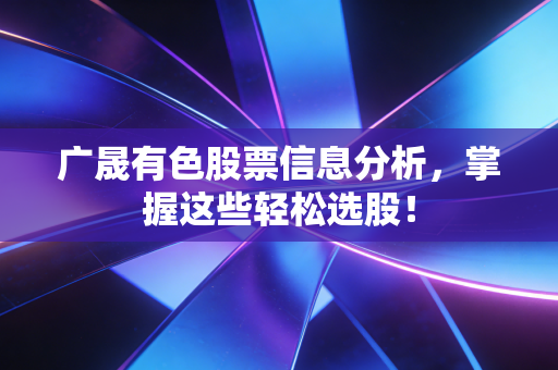 广晟有色股票信息分析,掌握这些轻松选股!