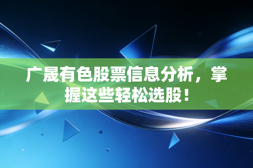 广晟有色股票信息分析，掌握这些轻松选股！